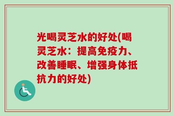 光喝灵芝水的好处(喝灵芝水：提高免疫力、改善睡眠、增强身体抵抗力的好处)-第1张图片-卓越灵芝孢子粉