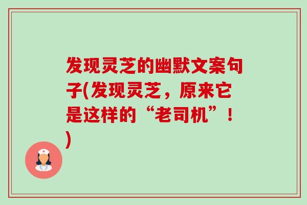 发现灵芝的幽默文案句子(发现灵芝，原来它是这样的“老司机”！)-第1张图片-卓越灵芝孢子粉