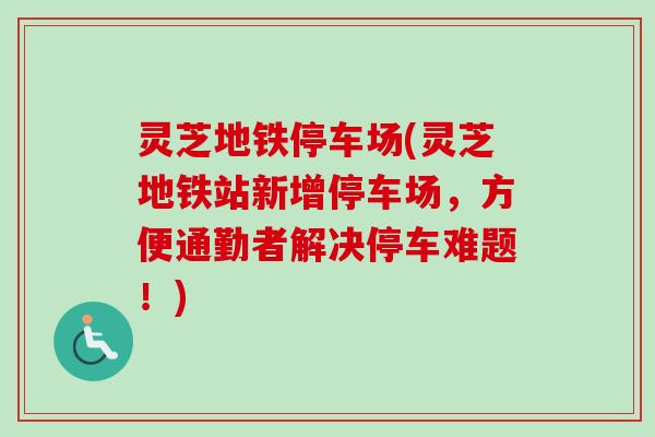 灵芝地铁停车场(灵芝地铁站新增停车场,方便通勤者解决停车难题!)-第1张图片-卓越灵芝孢子粉 灵芝地铁停车场(灵芝地铁站新增停车场,方便通勤者解决停车难题!)-第1张图片-卓越灵芝孢子粉