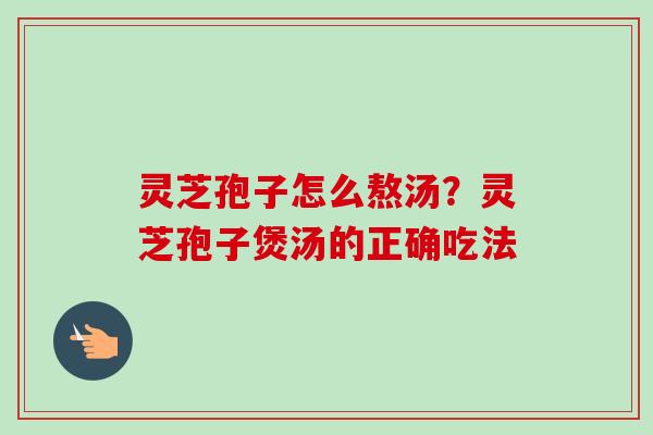灵芝孢子怎么熬汤?灵芝孢子煲汤的正确吃法-第1张图片-卓越灵芝孢子粉 灵芝孢子怎么熬汤?灵芝孢子煲汤的正确吃法-第1张图片-卓越灵芝孢子粉