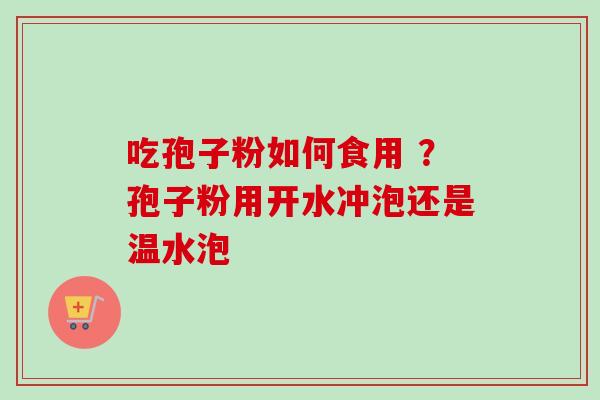吃孢子粉如何食用 ?孢子粉用开水冲泡还是温水泡-第1张图片-卓越灵芝孢子粉 吃孢子粉如何食用 ?孢子粉用开水冲泡还是温水泡-第1张图片-卓越灵芝孢子粉