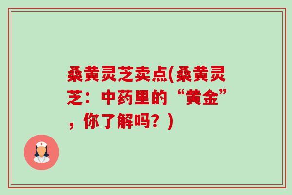 桑黄灵芝卖点(桑黄灵芝:中药里的“黄金”,你了解吗?)-第1张图片-卓越灵芝孢子粉 桑黄灵芝卖点(桑黄灵芝:中药里的“黄金”,你了解吗?)-第1张图片-卓越灵芝孢子粉