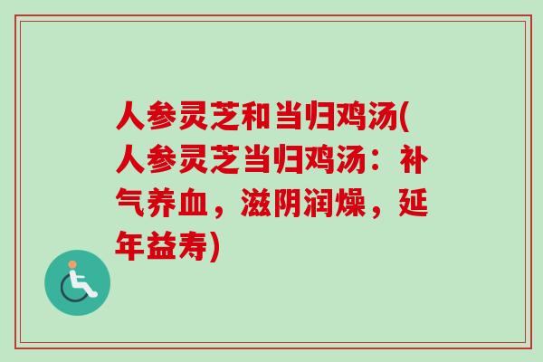 人参灵芝和当归鸡汤(人参灵芝当归鸡汤:补气养血,滋阴润燥,延年益寿)-第1张图片-卓越灵芝孢子粉 人参灵芝和当归鸡汤(人参灵芝当归鸡汤:补气养血,滋阴润燥,延年益寿)-第1张图片-卓越灵芝孢子粉