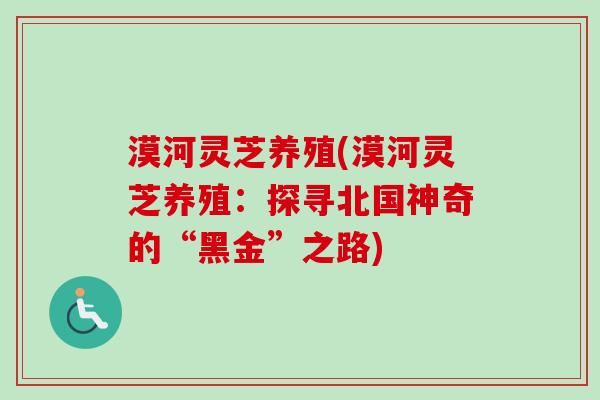 漠河灵芝养殖(漠河灵芝养殖：探寻北国神奇的“黑金”之路)-第1张图片-卓越灵芝孢子粉