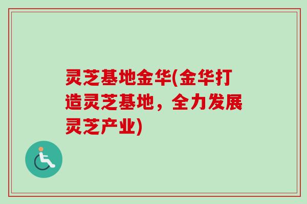 灵芝基地金华(金华打造灵芝基地,全力发展灵芝产业)-第1张图片-卓越灵芝孢子粉 灵芝基地金华(金华打造灵芝基地,全力发展灵芝产业)-第1张图片-卓越灵芝孢子粉