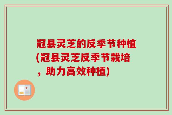 冠县灵芝的反季节种植(冠县灵芝反季节栽培,助力高效种植)-第1张图片-卓越灵芝孢子粉 冠县灵芝的反季节种植(冠县灵芝反季节栽培,助力高效种植)-第1张图片-卓越灵芝孢子粉