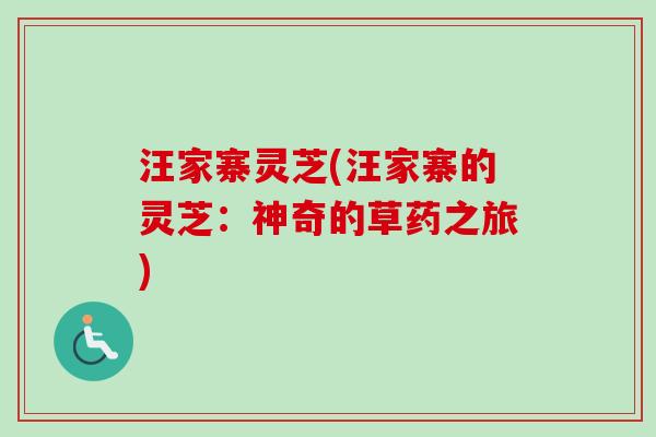 汪家寨灵芝(汪家寨的灵芝:神奇的草药之旅)-第1张图片-卓越灵芝孢子粉 汪家寨灵芝(汪家寨的灵芝:神奇的草药之旅)-第1张图片-卓越灵芝孢子粉