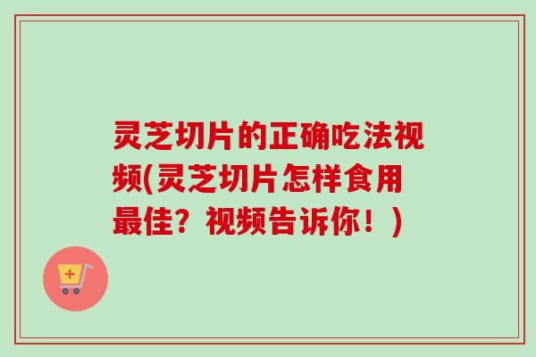 灵芝切片的正确吃法视频(灵芝切片怎样食用最佳?视频告诉你!)-第1张图片-卓越灵芝孢子粉 灵芝切片的正确吃法视频(灵芝切片怎样食用最佳?视频告诉你!)-第1张图片-卓越灵芝孢子粉