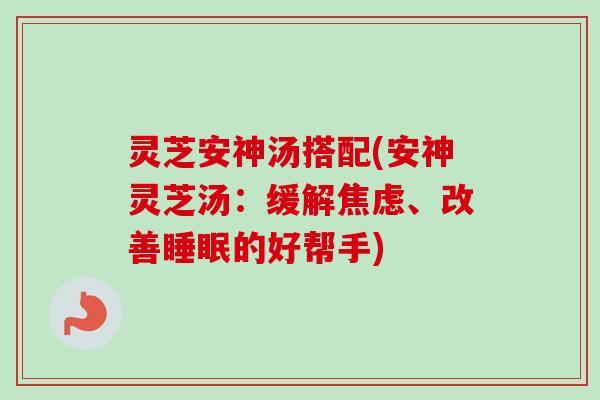 灵芝安神汤搭配(安神灵芝汤:缓解焦虑、改善睡眠的好帮手)-第1张图片-卓越灵芝孢子粉 灵芝安神汤搭配(安神灵芝汤:缓解焦虑、改善睡眠的好帮手)-第1张图片-卓越灵芝孢子粉