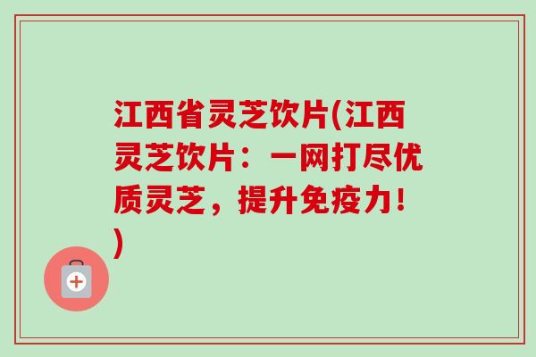 江西省灵芝饮片(江西灵芝饮片:一网打尽优质灵芝,提升免疫力!)-第1张图片-卓越灵芝孢子粉 江西省灵芝饮片(江西灵芝饮片:一网打尽优质灵芝,提升免疫力!)-第1张图片-卓越灵芝孢子粉