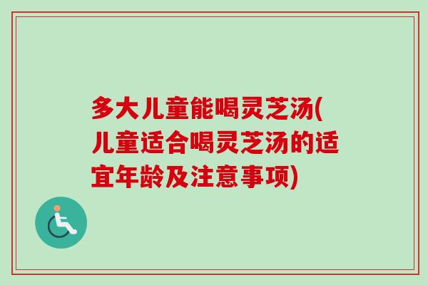 多大儿童能喝灵芝汤(儿童适合喝灵芝汤的适宜年龄及注意事项)-第1张图片-卓越灵芝孢子粉