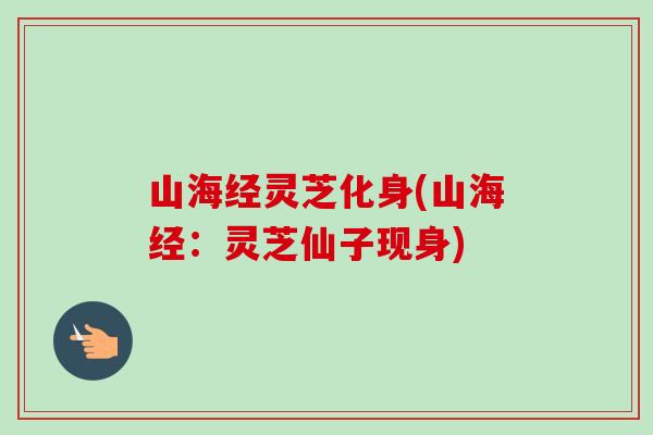 山海经灵芝化身(山海经：灵芝仙子现身)-第1张图片-卓越灵芝孢子粉
