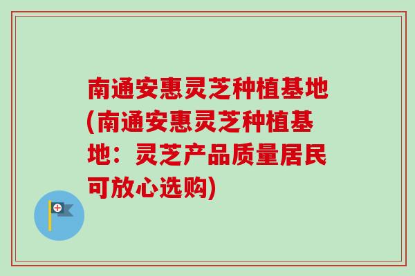 南通安惠灵芝种植基地(南通安惠灵芝种植基地:灵芝产品质量居民可放心选购)-第1张图片-卓越灵芝孢子粉 南通安惠灵芝种植基地(南通安惠灵芝种植基地:灵芝产品质量居民可放心选购)-第1张图片-卓越灵芝孢子粉