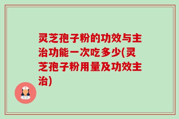 灵芝孢子粉的功效与主治功能一次吃多少(灵芝孢子粉用量及功效主治)-第1张图片-卓越灵芝孢子粉