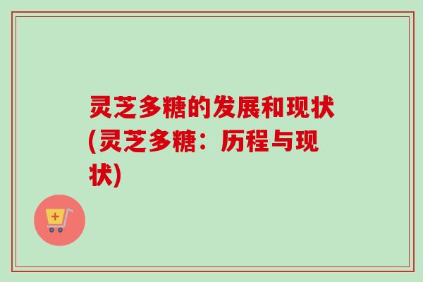 灵芝多糖的发展和现状(灵芝多糖：历程与现状)-第1张图片-卓越灵芝孢子粉