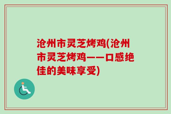 沧州市灵芝烤鸡(沧州市灵芝烤鸡——口感绝佳的美味享受)-第1张图片-卓越灵芝孢子粉 沧州市灵芝烤鸡(沧州市灵芝烤鸡——口感绝佳的美味享受)-第1张图片-卓越灵芝孢子粉