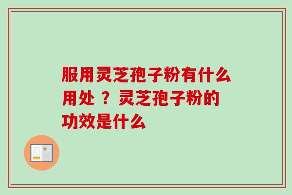 服用灵芝孢子粉有什么用处 ？灵芝孢子粉的功效是什么-第1张图片-卓越灵芝孢子粉