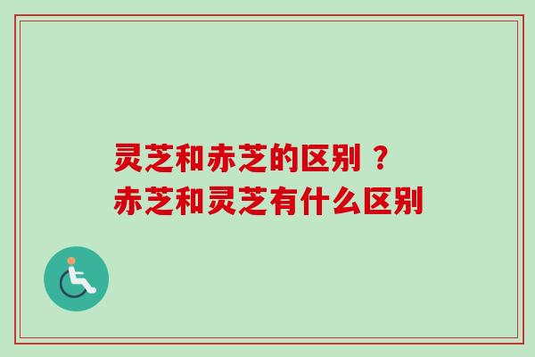 灵芝和赤芝的区别 ?赤芝和灵芝有什么区别-第1张图片-卓越灵芝孢子粉 灵芝和赤芝的区别 ?赤芝和灵芝有什么区别-第1张图片-卓越灵芝孢子粉