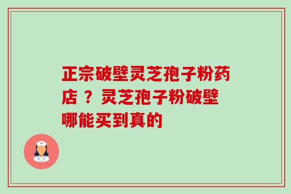 正宗破壁灵芝孢子粉药店 ?灵芝孢子粉破壁哪能买到真的-第1张图片-卓越灵芝孢子粉 正宗破壁灵芝孢子粉药店 ?灵芝孢子粉破壁哪能买到真的-第1张图片-卓越灵芝孢子粉