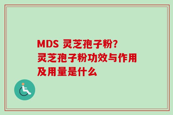 MDS 灵芝孢子粉?灵芝孢子粉功效与作用及用量是什么-第1张图片-卓越灵芝孢子粉 MDS 灵芝孢子粉?灵芝孢子粉功效与作用及用量是什么-第1张图片-卓越灵芝孢子粉