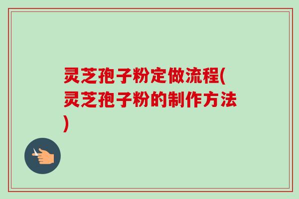 灵芝孢子粉定做流程(灵芝孢子粉的制作方法)-第1张图片-卓越灵芝孢子粉 灵芝孢子粉定做流程(灵芝孢子粉的制作方法)-第1张图片-卓越灵芝孢子粉