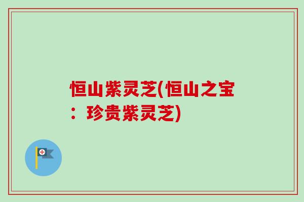 恒山紫灵芝(恒山之宝:珍贵紫灵芝)-第1张图片-卓越灵芝孢子粉 恒山紫灵芝(恒山之宝:珍贵紫灵芝)-第1张图片-卓越灵芝孢子粉