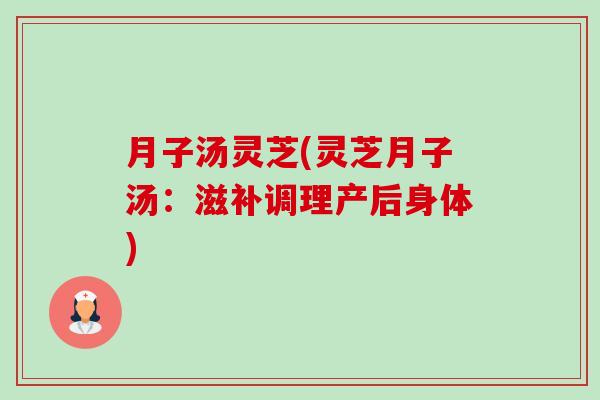 月子汤灵芝(灵芝月子汤:滋补调理产后身体)-第1张图片-卓越灵芝孢子粉 月子汤灵芝(灵芝月子汤:滋补调理产后身体)-第1张图片-卓越灵芝孢子粉