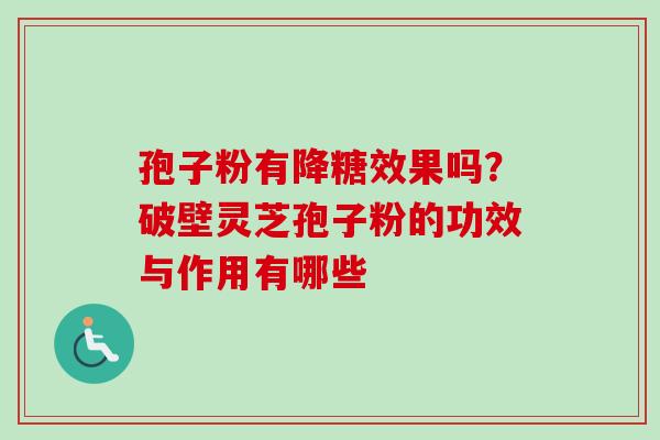 孢子粉有降糖效果吗?破壁灵芝孢子粉的功效与作用有哪些-第1张图片-卓越灵芝孢子粉 孢子粉有降糖效果吗?破壁灵芝孢子粉的功效与作用有哪些-第1张图片-卓越灵芝孢子粉