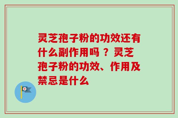 灵芝孢子粉的功效还有什么副作用吗 ?灵芝孢子粉的功效、作用及禁忌是什么-第1张图片-卓越灵芝孢子粉 灵芝孢子粉的功效还有什么副作用吗 ?灵芝孢子粉的功效、作用及禁忌是什么-第1张图片-卓越灵芝孢子粉