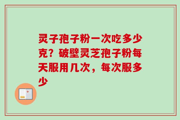 灵子孢子粉一次吃多少克?破壁灵芝孢子粉每天服用几次,每次服多少-第1张图片-卓越灵芝孢子粉 灵子孢子粉一次吃多少克?破壁灵芝孢子粉每天服用几次,每次服多少-第1张图片-卓越灵芝孢子粉