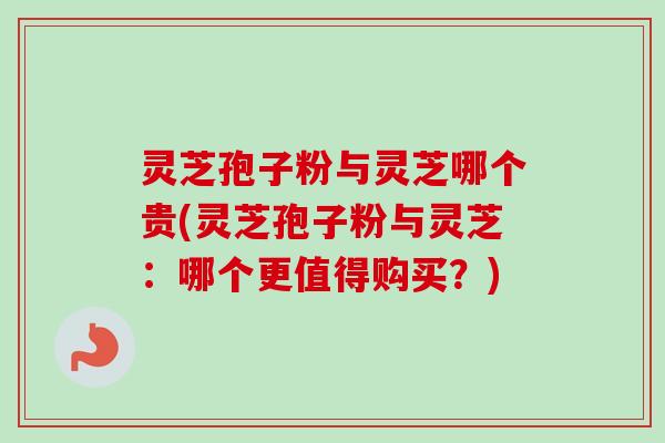 灵芝孢子粉与灵芝哪个贵(灵芝孢子粉与灵芝:哪个更值得购买?)-第1张图片-卓越灵芝孢子粉 灵芝孢子粉与灵芝哪个贵(灵芝孢子粉与灵芝:哪个更值得购买?)-第1张图片-卓越灵芝孢子粉