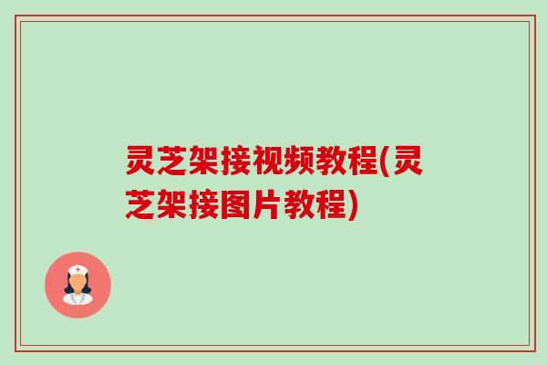 灵芝架接视频教程(灵芝架接图片教程)-第1张图片-卓越灵芝孢子粉 灵芝架接视频教程(灵芝架接图片教程)-第1张图片-卓越灵芝孢子粉