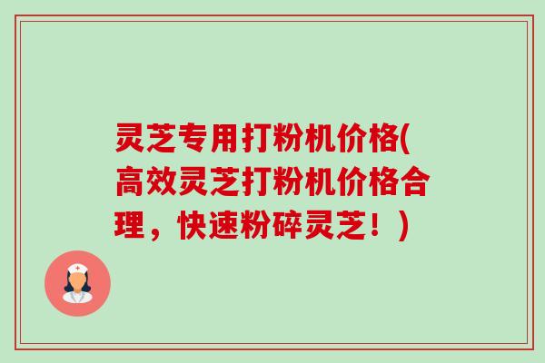 灵芝专用打粉机价格(高效灵芝打粉机价格合理,快速粉碎灵芝!)-第1张图片-卓越灵芝孢子粉 灵芝专用打粉机价格(高效灵芝打粉机价格合理,快速粉碎灵芝!)-第1张图片-卓越灵芝孢子粉