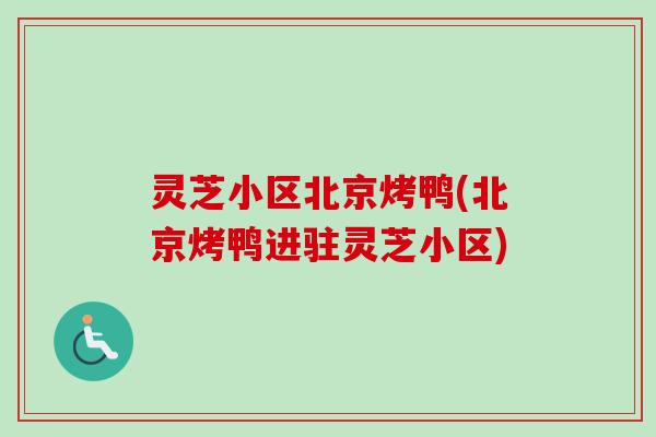 灵芝小区北京烤鸭(北京烤鸭进驻灵芝小区)-第1张图片-卓越灵芝孢子粉