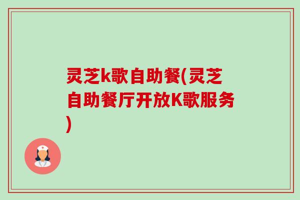 灵芝k歌自助餐(灵芝自助餐厅开放K歌服务)-第1张图片-卓越灵芝孢子粉