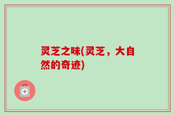 灵芝之味(灵芝,大自然的奇迹)-第1张图片-卓越灵芝孢子粉 灵芝之味(灵芝,大自然的奇迹)-第1张图片-卓越灵芝孢子粉