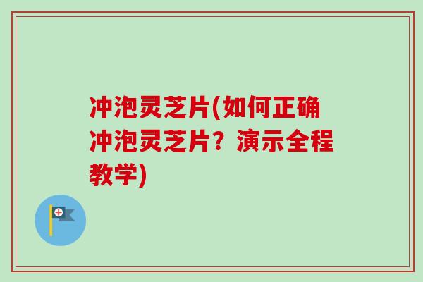 冲泡灵芝片(如何正确冲泡灵芝片？演示全程教学)-第1张图片-卓越灵芝孢子粉