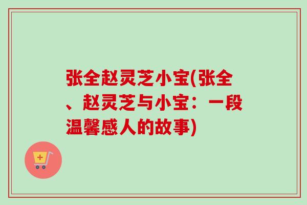 张全赵灵芝小宝(张全、赵灵芝与小宝：一段温馨感人的故事)-第1张图片-卓越灵芝孢子粉