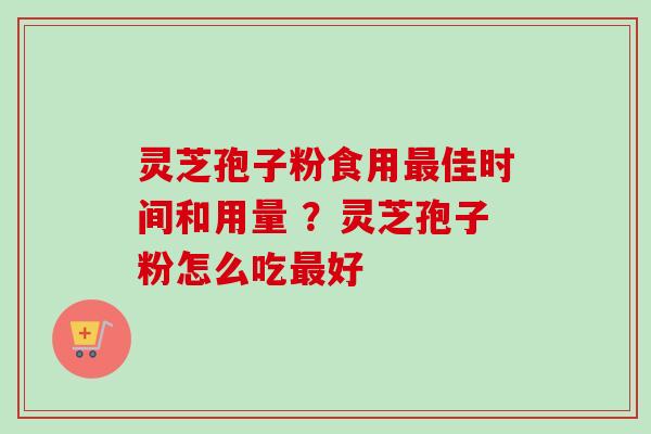 灵芝孢子粉食用最佳时间和用量 ?灵芝孢子粉怎么吃最好-第1张图片-卓越灵芝孢子粉 灵芝孢子粉食用最佳时间和用量 ?灵芝孢子粉怎么吃最好-第1张图片-卓越灵芝孢子粉