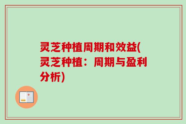 灵芝种植周期和效益(灵芝种植：周期与盈利分析)-第1张图片-卓越灵芝孢子粉