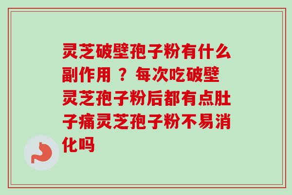 灵芝破壁孢子粉有什么副作用 ?每次吃破壁灵芝孢子粉后都有点肚子痛灵芝孢子粉不易消化吗-第1张图片-卓越灵芝孢子粉 灵芝破壁孢子粉有什么副作用 ?每次吃破壁灵芝孢子粉后都有点肚子痛灵芝孢子粉不易消化吗-第1张图片-卓越灵芝孢子粉