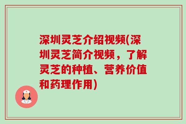 深圳灵芝介绍视频(深圳灵芝简介视频,了解灵芝的种植、营养价值和药理作用)-第1张图片-卓越灵芝孢子粉 深圳灵芝介绍视频(深圳灵芝简介视频,了解灵芝的种植、营养价值和药理作用)-第1张图片-卓越灵芝孢子粉