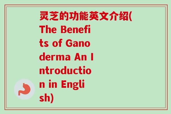 灵芝的功能英文介绍(The Benefits of Ganoderma An Introduction in English)-第1张图片-卓越灵芝孢子粉 灵芝的功能英文介绍(The Benefits of Ganoderma An Introduction in English)-第1张图片-卓越灵芝孢子粉