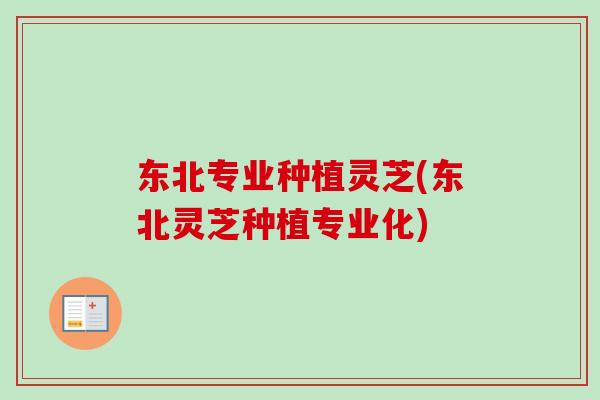 东北专业种植灵芝(东北灵芝种植专业化)-第1张图片-卓越灵芝孢子粉 东北专业种植灵芝(东北灵芝种植专业化)-第1张图片-卓越灵芝孢子粉