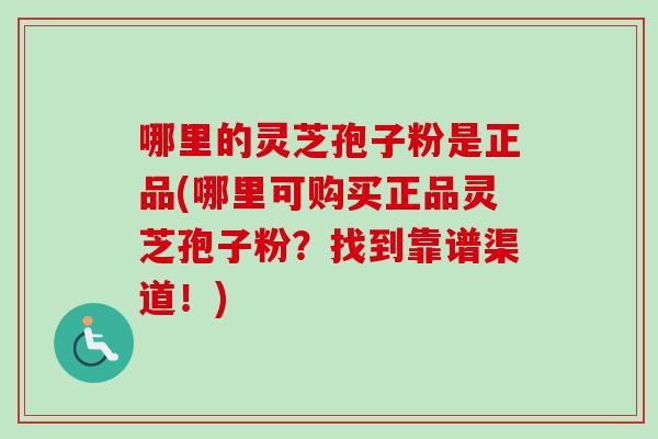 哪里的灵芝孢子粉是正品(哪里可购买正品灵芝孢子粉?找到靠谱渠道!)-第1张图片-卓越灵芝孢子粉 哪里的灵芝孢子粉是正品(哪里可购买正品灵芝孢子粉?找到靠谱渠道!)-第1张图片-卓越灵芝孢子粉