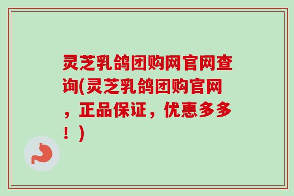 灵芝乳鸽团购网官网查询(灵芝乳鸽团购官网,正品保证,优惠多多!)-第1张图片-卓越灵芝孢子粉 灵芝乳鸽团购网官网查询(灵芝乳鸽团购官网,正品保证,优惠多多!)-第1张图片-卓越灵芝孢子粉