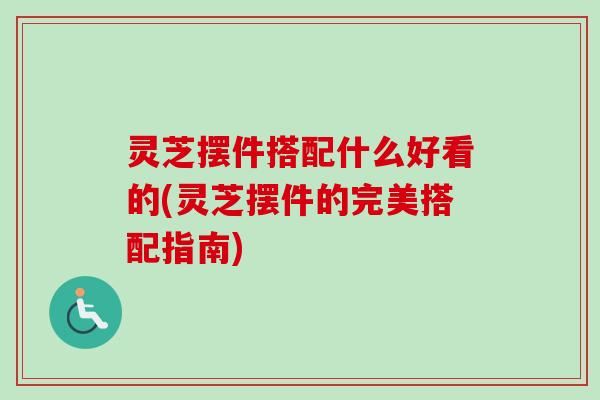 灵芝摆件搭配什么好看的(灵芝摆件的完美搭配指南)-第1张图片-卓越灵芝孢子粉 灵芝摆件搭配什么好看的(灵芝摆件的完美搭配指南)-第1张图片-卓越灵芝孢子粉