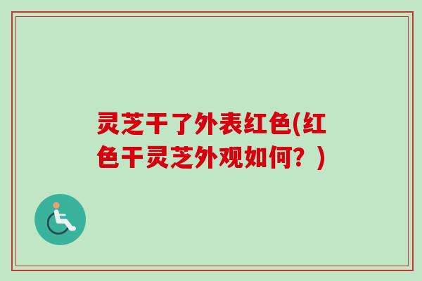灵芝干了外表红色(红色干灵芝外观如何?)-第1张图片-卓越灵芝孢子粉 灵芝干了外表红色(红色干灵芝外观如何?)-第1张图片-卓越灵芝孢子粉
