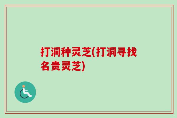 打洞种灵芝(打洞寻找名贵灵芝)-第1张图片-卓越灵芝孢子粉 打洞种灵芝(打洞寻找名贵灵芝)-第1张图片-卓越灵芝孢子粉