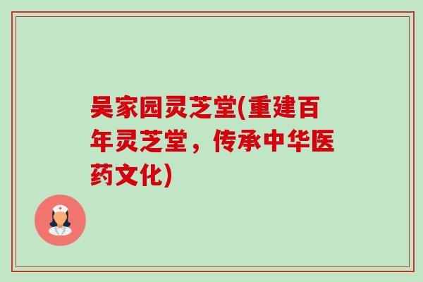 吴家园灵芝堂(重建百年灵芝堂，传承中华医药文化)-第1张图片-卓越灵芝孢子粉